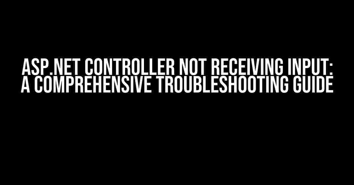 ASP.NET Controller Not Receiving Input: A Comprehensive Troubleshooting Guide