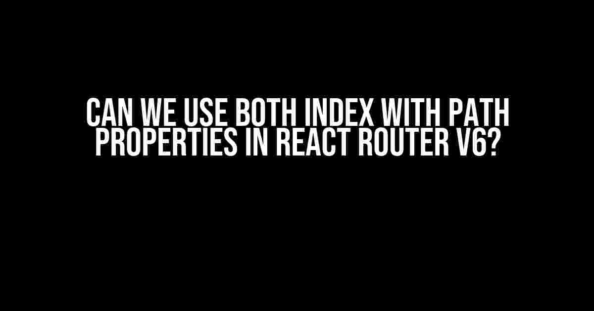 Can we use both index with path properties in React Router v6?