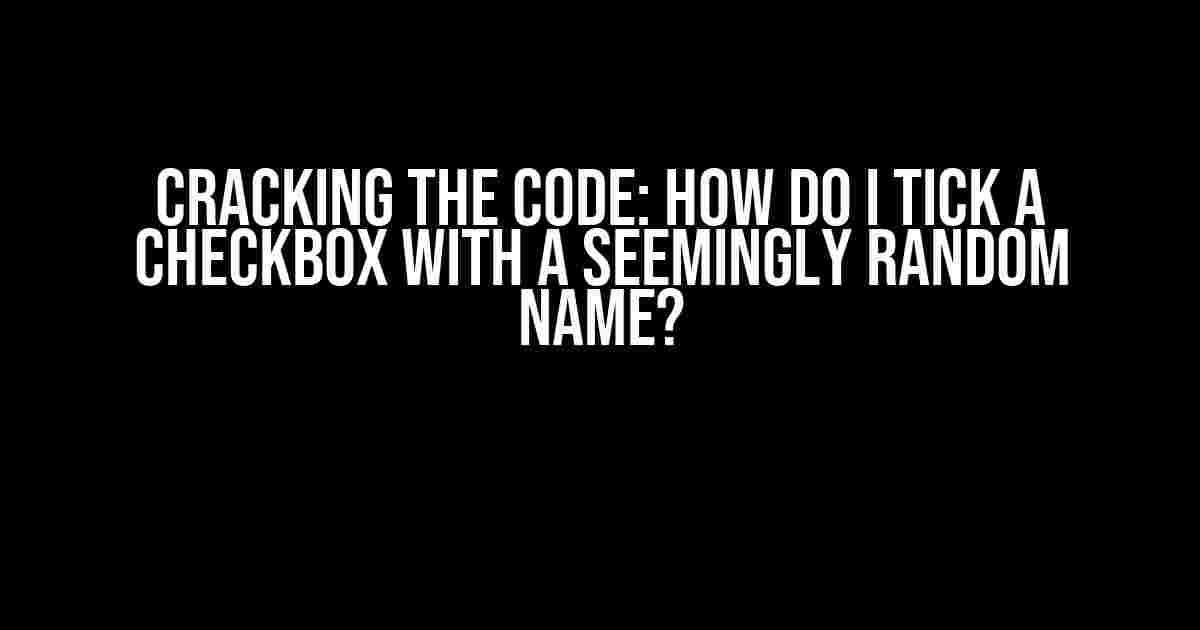 Cracking the Code: How Do I Tick a Checkbox with a Seemingly Random Name?