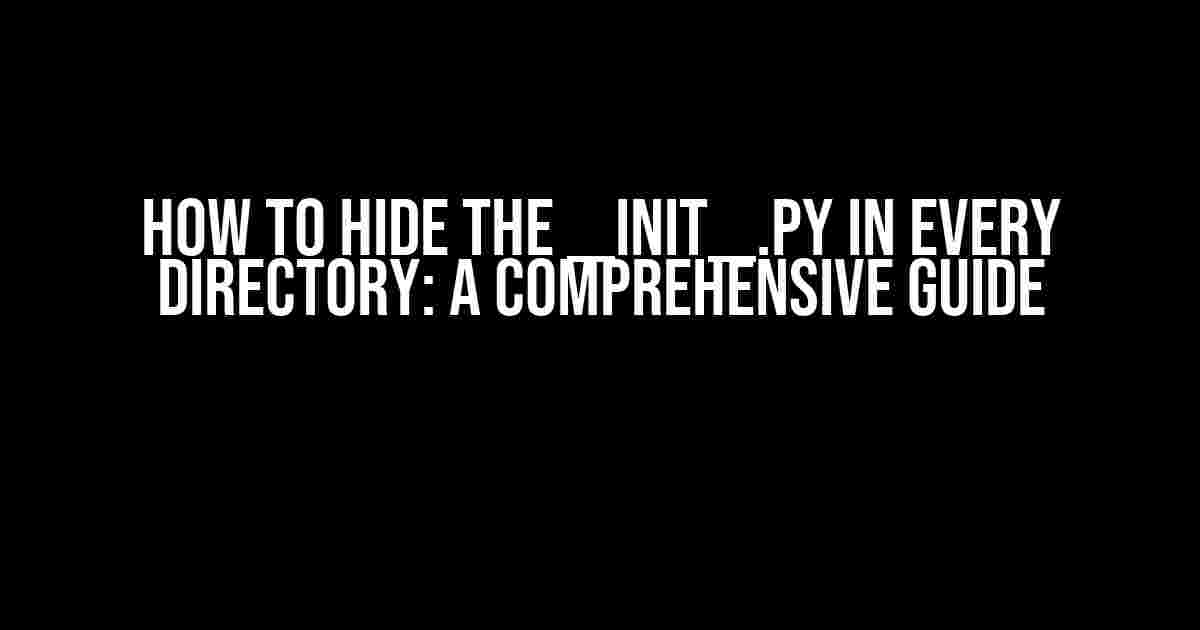 How to Hide the __init__.py in Every Directory: A Comprehensive Guide