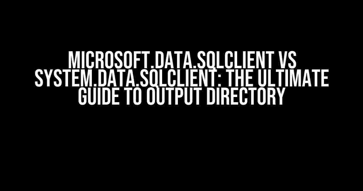 Microsoft.Data.SqlClient vs System.Data.SqlClient: The Ultimate Guide to Output Directory