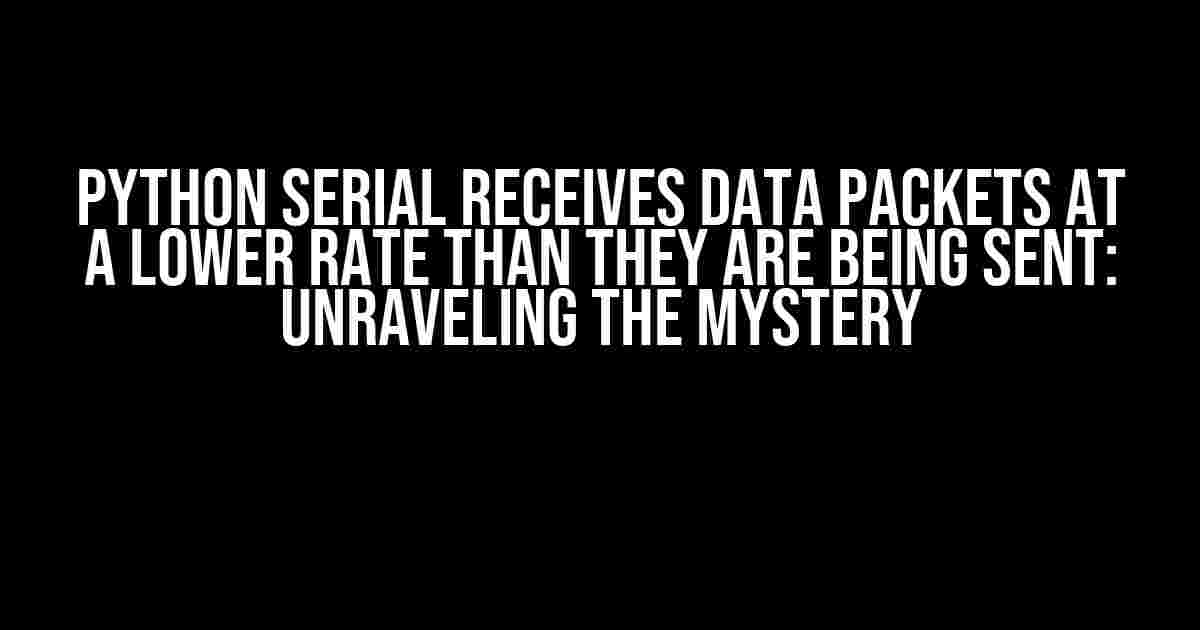 Python Serial Receives Data Packets at a Lower Rate than They Are Being Sent: Unraveling the Mystery