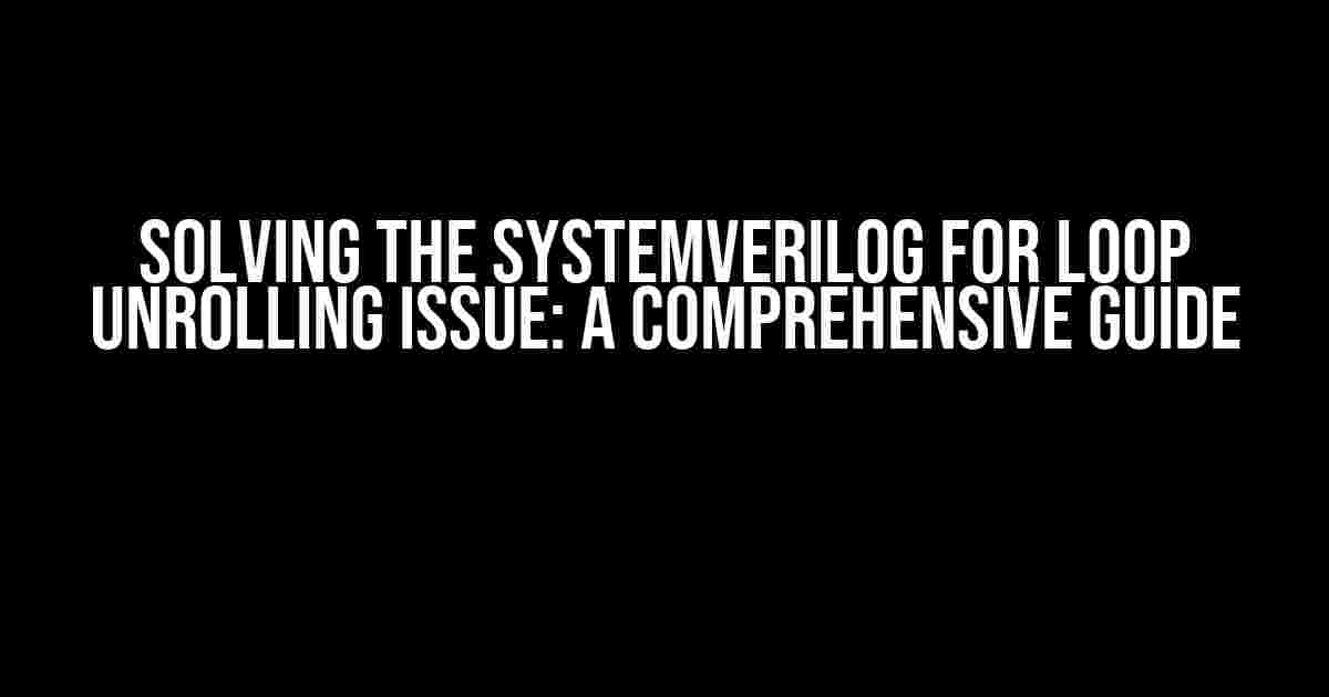 Solving the SystemVerilog for Loop Unrolling Issue: A Comprehensive Guide