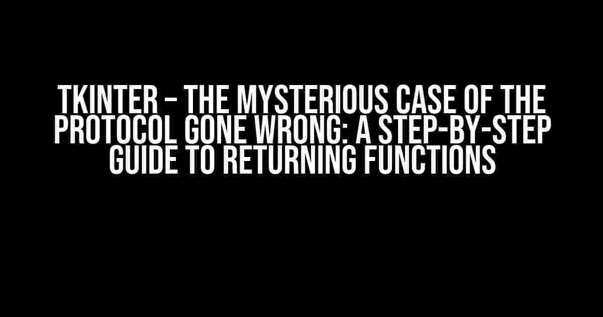 Tkinter – The Mysterious Case of the Protocol Gone Wrong: A Step-by-Step Guide to Returning Functions