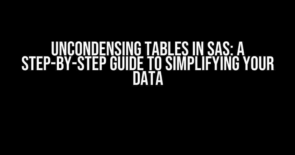 Uncondensing Tables in SAS: A Step-by-Step Guide to Simplifying Your Data