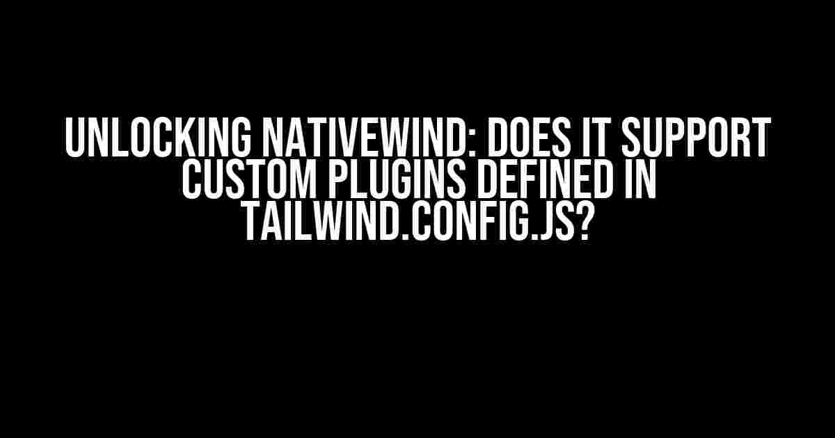 Unlocking NativeWind: Does it Support Custom Plugins Defined in tailwind.config.js?