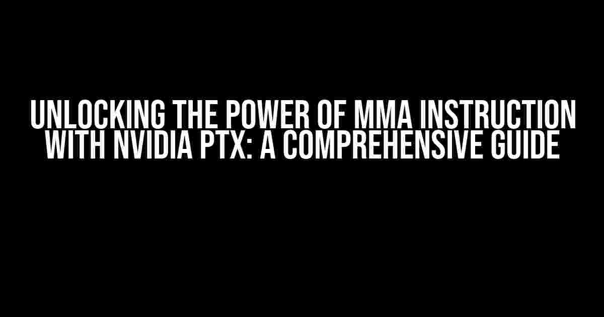 Unlocking the Power of MMA Instruction with Nvidia PTX: A Comprehensive Guide