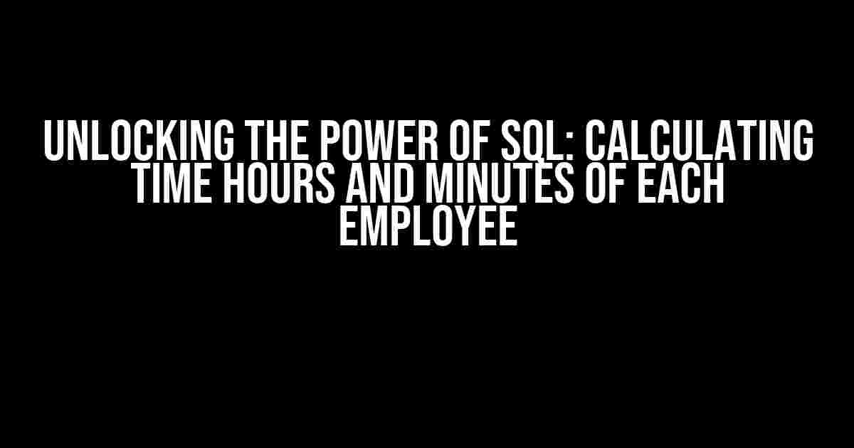 Unlocking the Power of SQL: Calculating Time Hours and Minutes of Each Employee